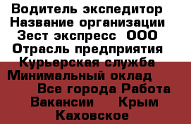 Водитель-экспедитор › Название организации ­ Зест-экспресс, ООО › Отрасль предприятия ­ Курьерская служба › Минимальный оклад ­ 50 000 - Все города Работа » Вакансии   . Крым,Каховское